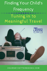 Finding Your Child's Frequency: Tuning in to Meaningful Travel